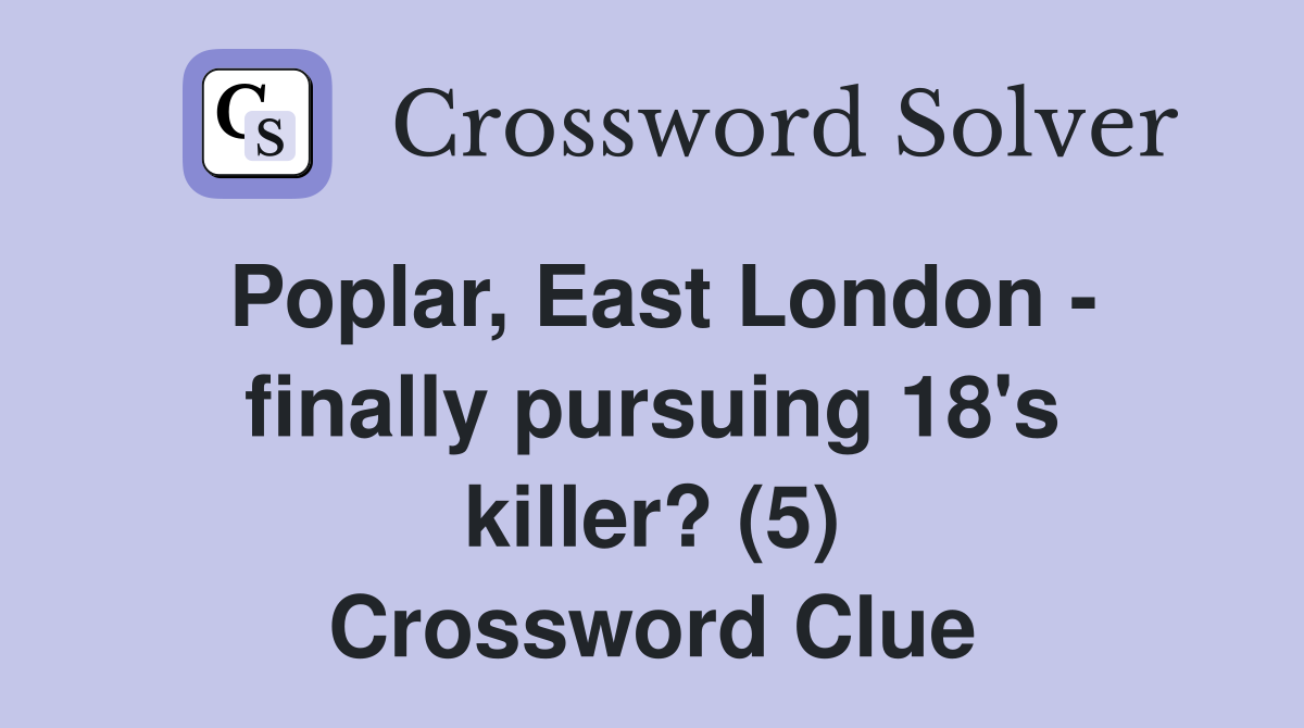Poplar, East London finally pursuing 18's killer? (5) Crossword